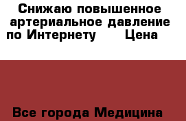 Снижаю повышенное артериальное давление по Интернету.   › Цена ­ 300 - Все города Медицина, красота и здоровье » Медицинские услуги   . Брянская обл.